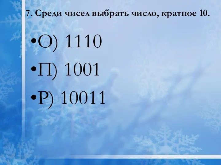 7. Среди чисел выбрать число, кратное 10. О) 1110 П) 1001 Р) 10011