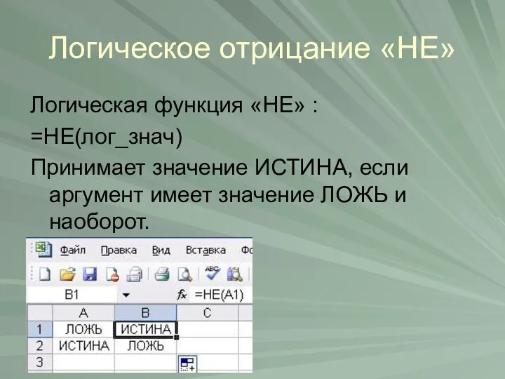 Логическое отрицание «НЕ» Логическая функция «НЕ» : =НЕ(лог_знач) Принимает значение ИСТИНА,