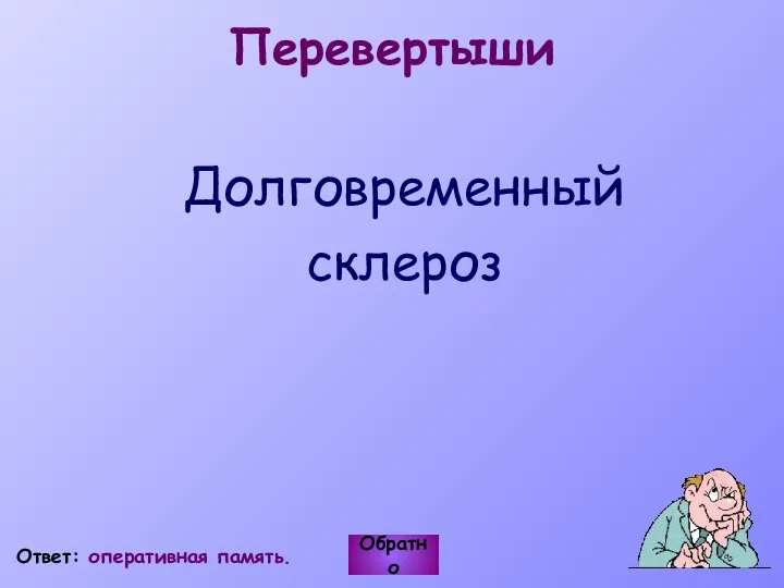 Перевертыши Обратно Ответ: оперативная память. Долговременный склероз