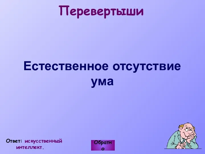 Перевертыши Естественное отсутствие ума Обратно Ответ: искусственный интеллект.