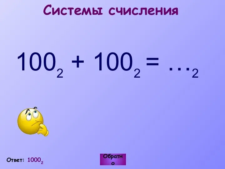 Системы счисления 1002 + 1002 = …2 Ответ: 10002 Обратно
