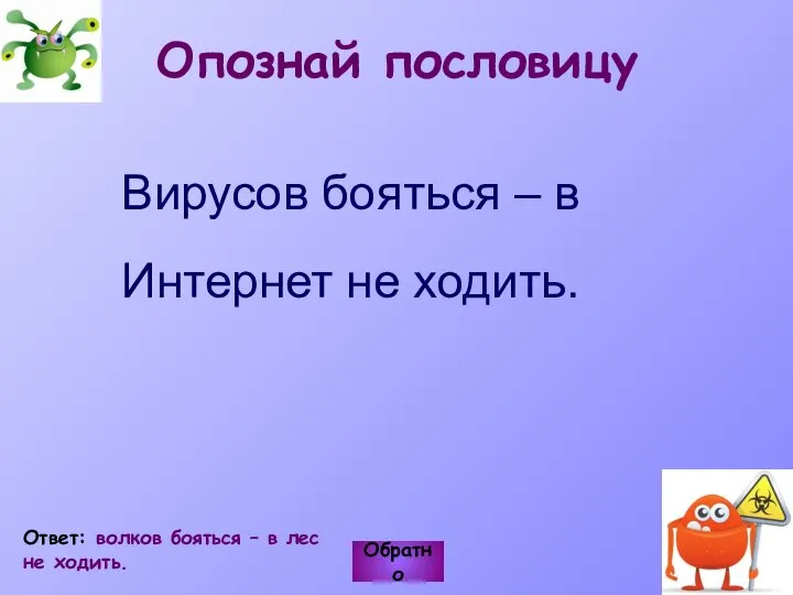 Вирусов бояться – в Интернет не ходить. Обратно Ответ: волков бояться