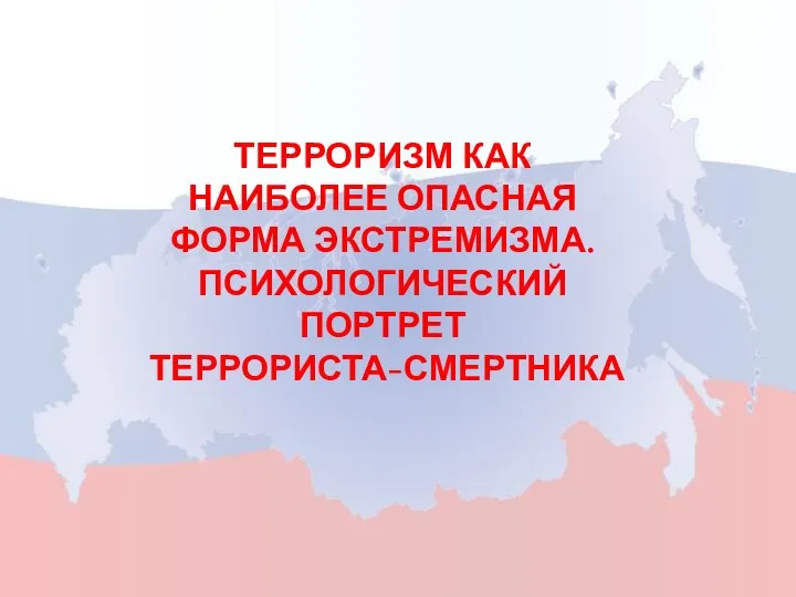 ТЕРРОРИЗМ КАК НАИБОЛЕЕ ОПАСНАЯ ФОРМА ЭКСТРЕМИЗМА. ПСИХОЛОГИЧЕСКИЙ ПОРТРЕТ ТЕРРОРИСТА-СМЕРТНИКА