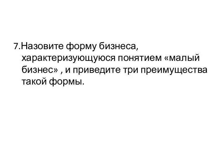 7.Назовите форму бизнеса, характеризующуюся понятием «малый бизнес» , и приведите три преимущества такой формы.