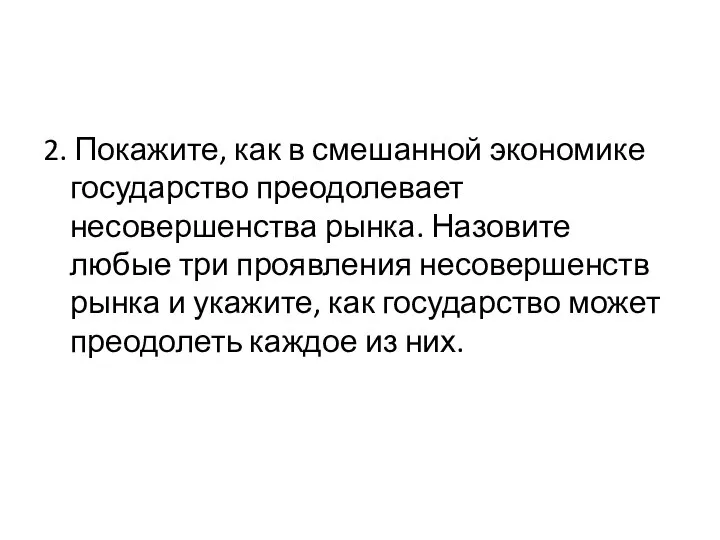 2. Покажите, как в смешанной экономике государство преодолевает несовершенства рынка. Назовите