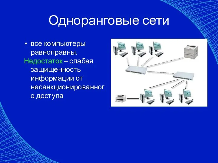 Одноранговые сети все компьютеры равноправны. Недостаток – слабая защищенность информации от несанкционированного доступа