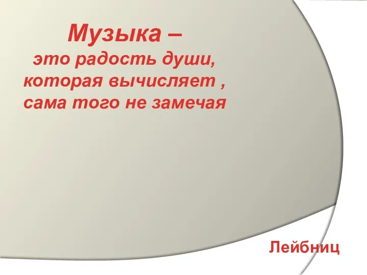 Музыка – это радость души, которая вычисляет , сама того не замечая Лейбниц