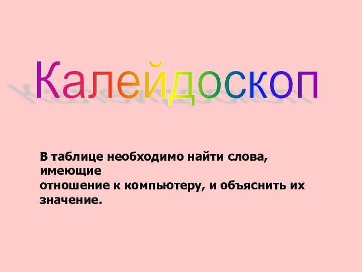 Калейдоскоп В таблице необходимо найти слова, имеющие отношение к компьютеру, и объяснить их значение.