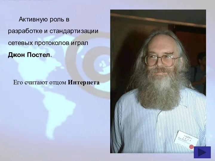 Активную роль в разработке и стандартизации сетевых протоколов играл Джон Постел. Его считают отцом Интернета