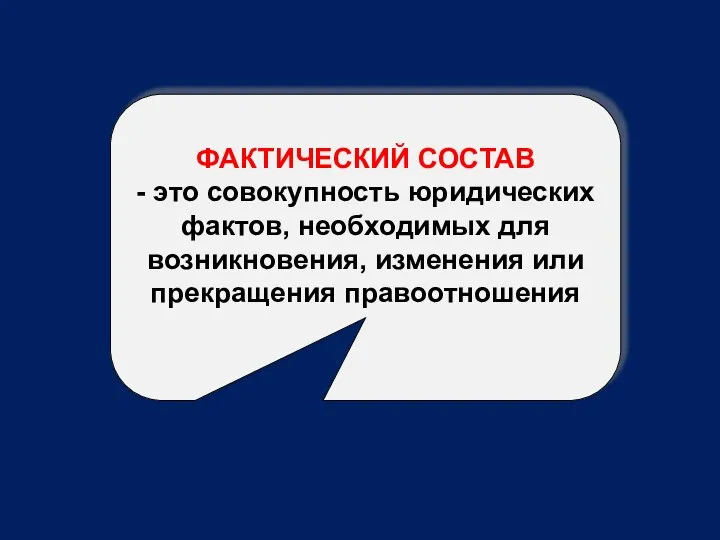 ФАКТИЧЕСКИЙ СОСТАВ - это совокупность юридических фактов, необходимых для возникновения, изменения или прекращения правоотношения