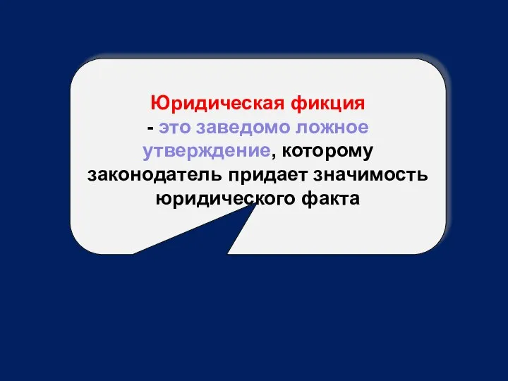 Юридическая фикция - это заведомо ложное утверждение, которому законодатель придает значимость юридического факта