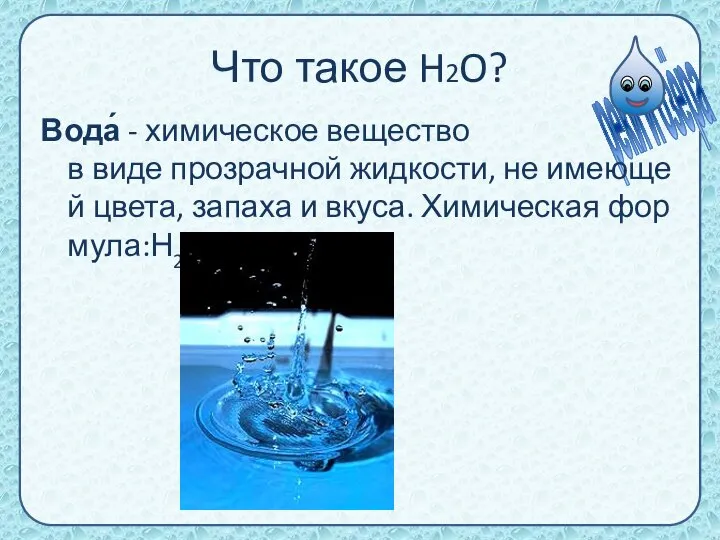 Что такое H2O? Вода́ - химическое вещество в виде прозрачной жидкости,