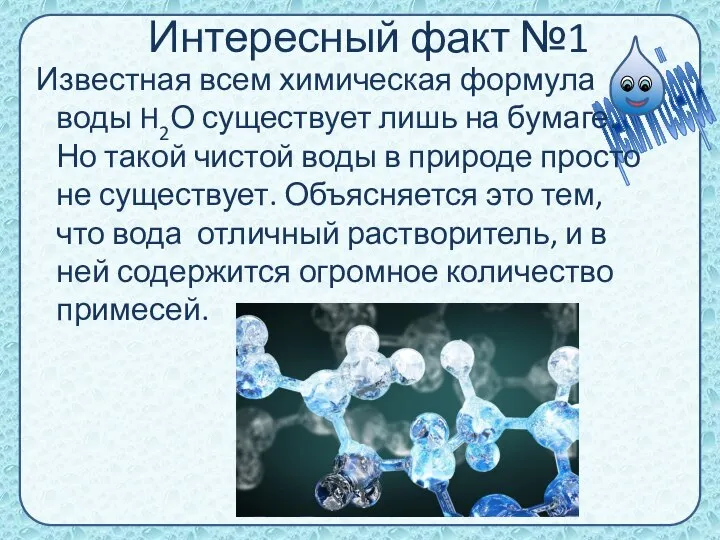 Интересный факт №1 Известная всем химическая формула воды H2О существует лишь