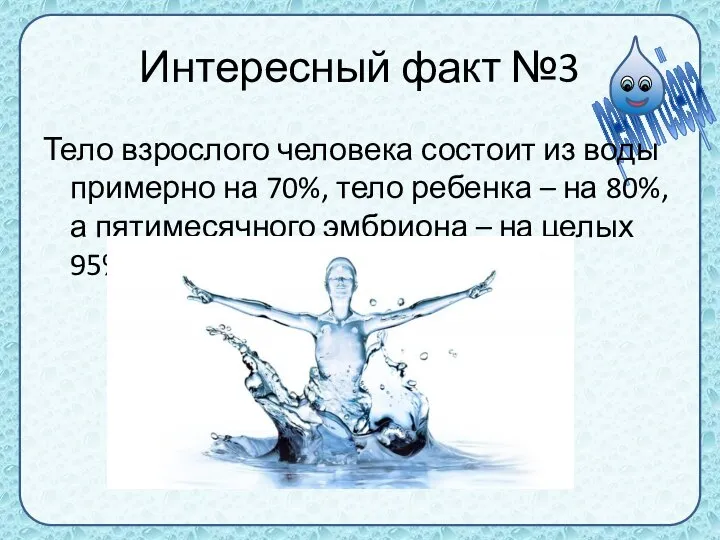 Интересный факт №3 Тело взрослого человека состоит из воды примерно на