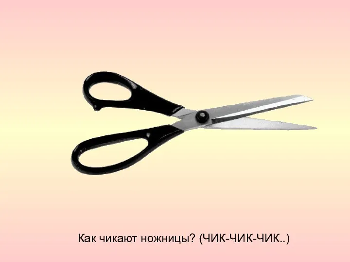 Как чикают ножницы? (ЧИК-ЧИК-ЧИК..)