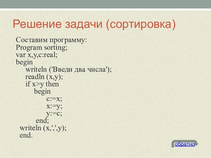 Решение задачи (сортировка) Составим программу: Program sorting; var x,y,c:real; begin writeln