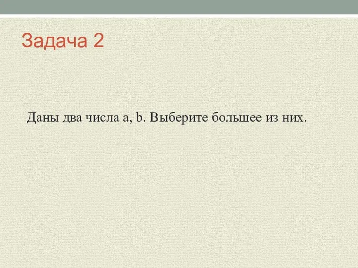 Задача 2 Даны два числа a, b. Выберите большее из них.