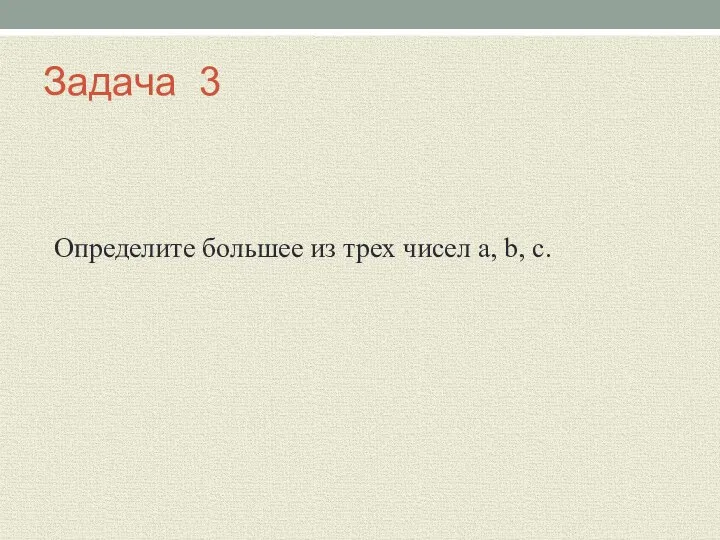 Задача 3 Определите большее из трех чисел a, b, c.