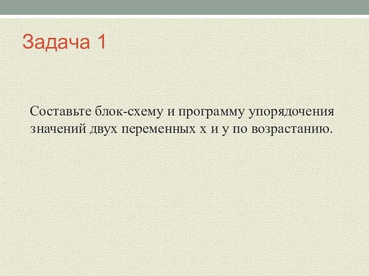 Задача 1 Составьте блок-схему и программу упорядочения значений двух переменных x и y по возрастанию.