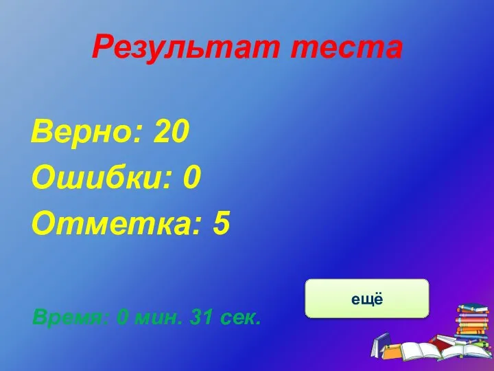 Результат теста Верно: 20 Ошибки: 0 Отметка: 5 Время: 0 мин. 31 сек. ещё