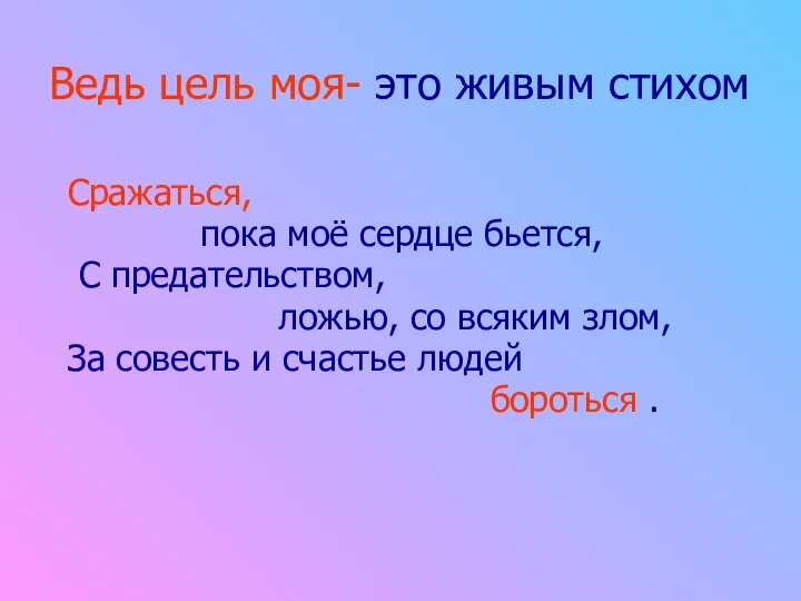 Ведь цель моя- это живым стихом Сражаться, пока моё сердце бьется,