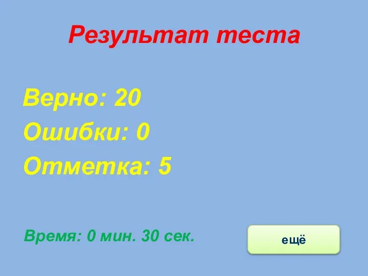 Результат теста Верно: 20 Ошибки: 0 Отметка: 5 Время: 0 мин. 30 сек. ещё