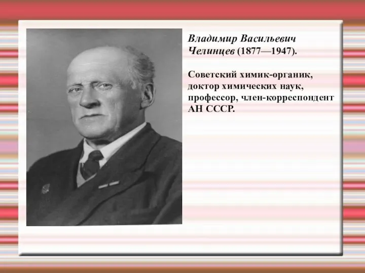 Владимир Васильевич Челинцев (1877—1947). Cоветский химик-органик, доктор химических наук, профессор, член-корреспондент АН СССР.