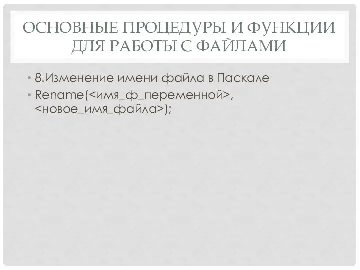 ОСНОВНЫЕ ПРОЦЕДУРЫ И ФУНКЦИИ ДЛЯ РАБОТЫ С ФАЙЛАМИ 8.Изменение имени файла в Паскале Rename( , );