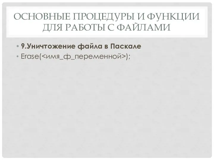 ОСНОВНЫЕ ПРОЦЕДУРЫ И ФУНКЦИИ ДЛЯ РАБОТЫ С ФАЙЛАМИ 9.Уничтожение файла в Паскале Erase( );