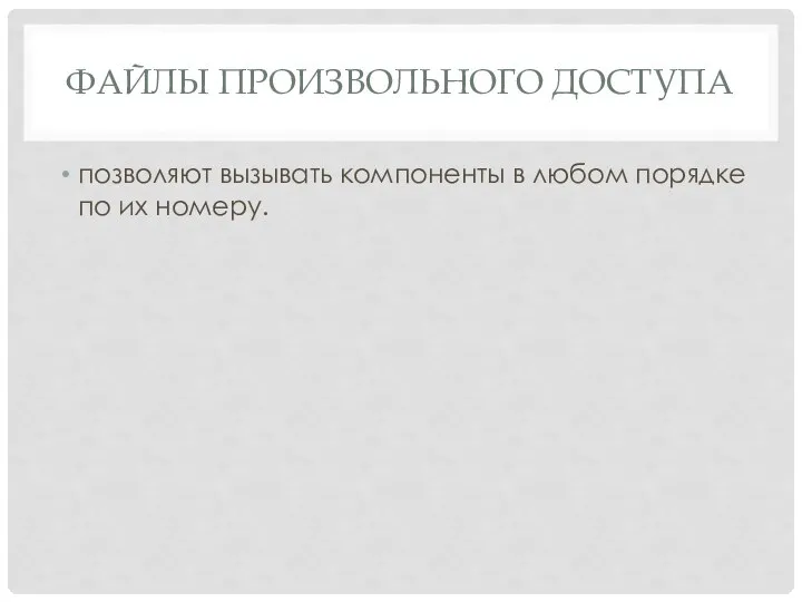 ФАЙЛЫ ПРОИЗВОЛЬНОГО ДОСТУПА позволяют вызывать компоненты в любом порядке по их номеру.