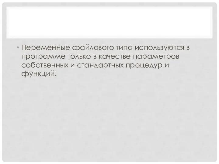 Переменные файлового типа используются в программе только в качестве параметров собственных и стандартных процедур и функций.