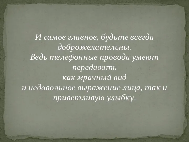 И самое главное, будьте всегда доброжелательны. Ведь телефонные провода умеют передавать