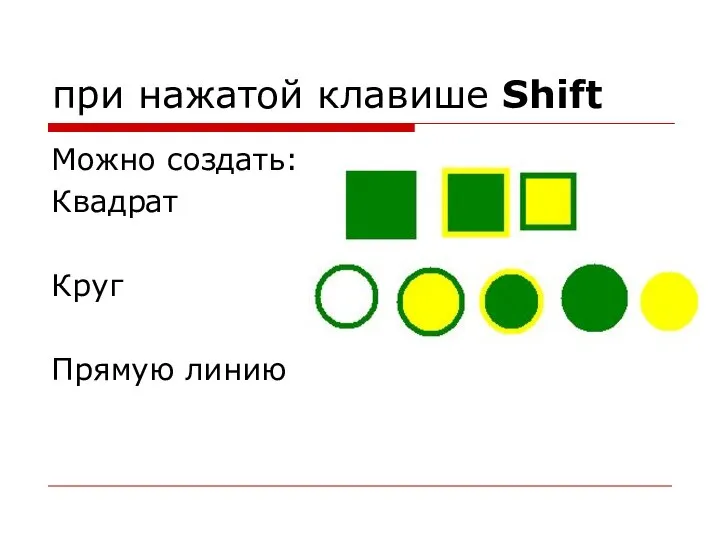 при нажатой клавише Shift Можно создать: Квадрат Круг Прямую линию