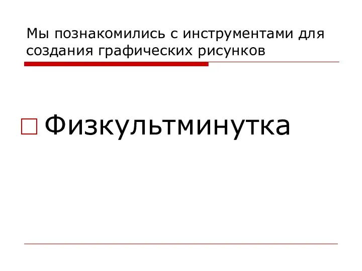 Мы познакомились с инструментами для создания графических рисунков Физкультминутка