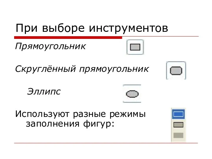 При выборе инструментов Прямоугольник Скруглённый прямоугольник Эллипс Используют разные режимы заполнения фигур: