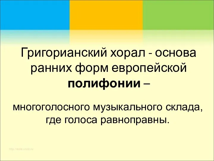 Григорианский хорал - основа ранних форм европейской полифонии – многоголосного музыкального склада, где голоса равноправны.