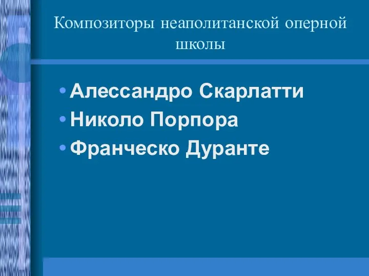 Композиторы неаполитанской оперной школы Алессандро Скарлатти Николо Порпора Франческо Дуранте