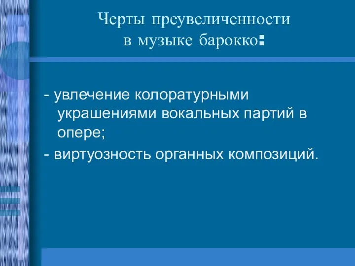 Черты преувеличенности в музыке барокко: - увлечение колоратурными украшениями вокальных партий