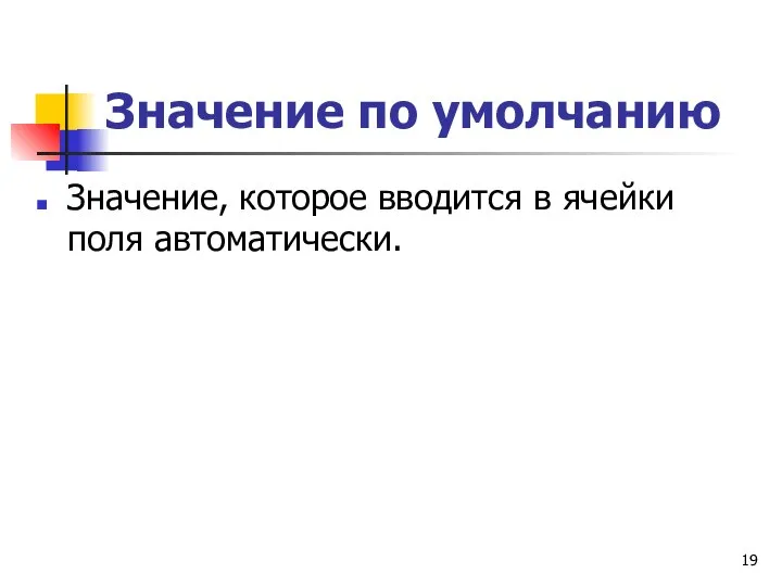 Значение по умолчанию Значение, которое вводится в ячейки поля автоматически.