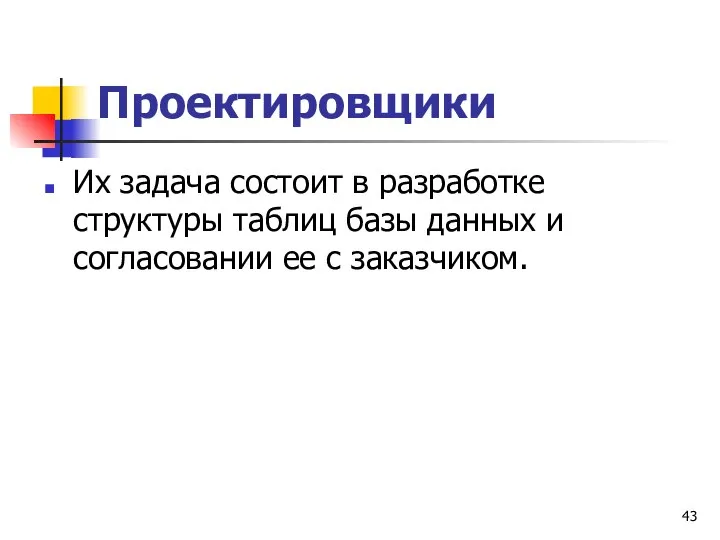 Проектировщики Их задача состоит в разработке структуры таблиц базы данных и согласовании ее с заказчиком.