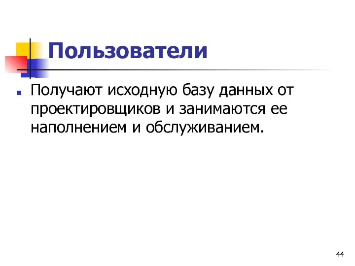 Пользователи Получают исходную базу данных от проектировщиков и занимаются ее наполнением и обслуживанием.