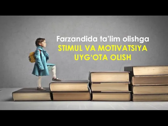 Farzandida ta’lim olishga STIMUL VA MOTIVATSIYA UYG‘OTA OLISH