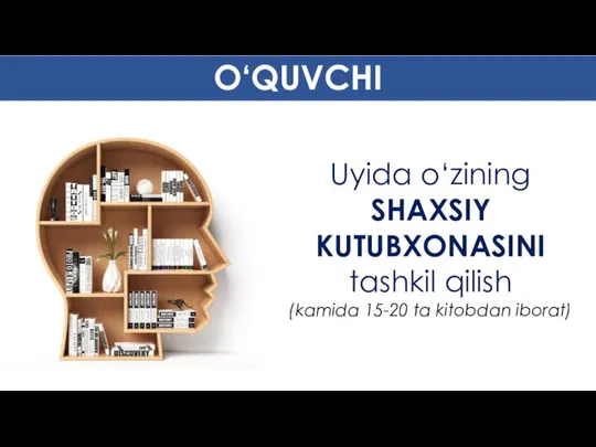 Uyida o‘zining SHAXSIY KUTUBXONASINI tashkil qilish (kamida 15-20 ta kitobdan iborat) O‘QUVCHI