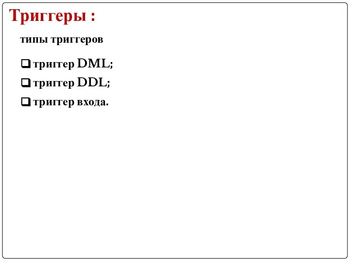 Триггеры : типы триггеров триггер DML; триггер DDL; триггер входа.