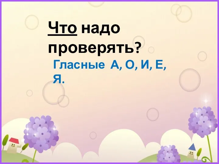 Что надо проверять? Гласные А, О, И, Е, Я.