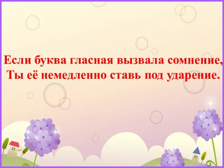 Если буква гласная вызвала сомнение, Ты её немедленно ставь под ударение.