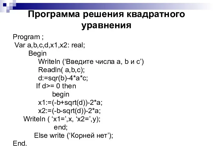 Программа решения квадратного уравнения Program ; Var a,b,c,d,x1,x2: real; Begin Writeln