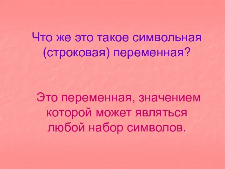 Что же это такое символьная (строковая) переменная? Это переменная, значением которой может являться любой набор символов.