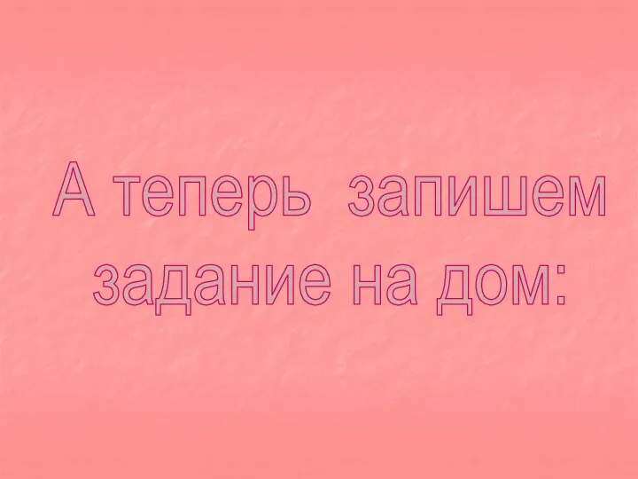 А теперь запишем задание на дом: