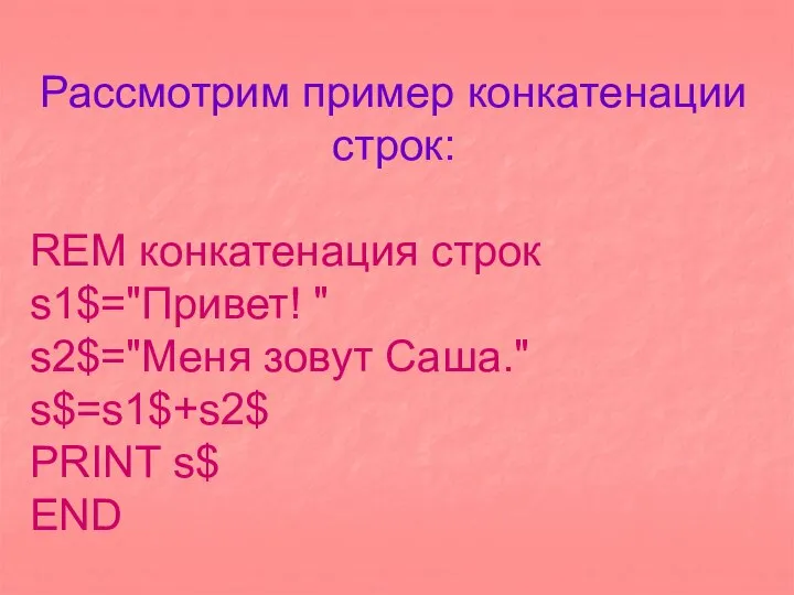 Рассмотрим пример конкатенации строк: REM конкатенация строк s1$="Привет! " s2$="Меня зовут Саша." s$=s1$+s2$ PRINT s$ END